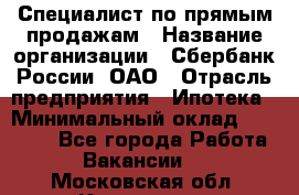 Специалист по прямым продажам › Название организации ­ Сбербанк России, ОАО › Отрасль предприятия ­ Ипотека › Минимальный оклад ­ 15 000 - Все города Работа » Вакансии   . Московская обл.,Климовск г.